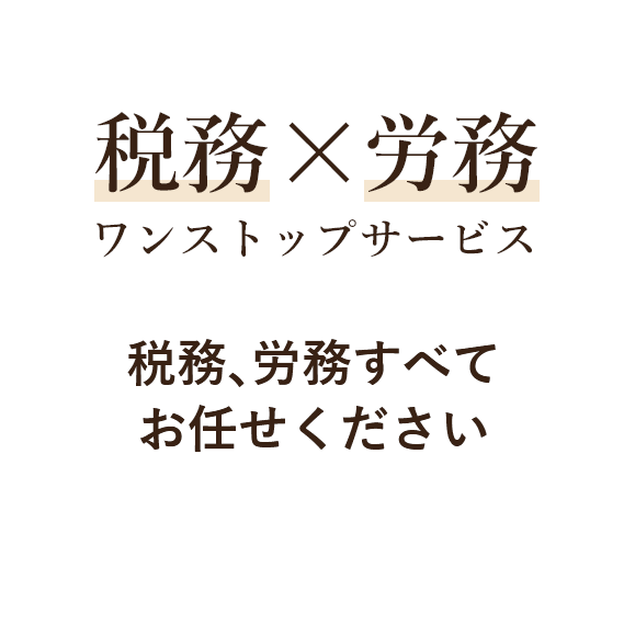 税務×労務ワンストップサービス 税務、労務すべて
お任せください